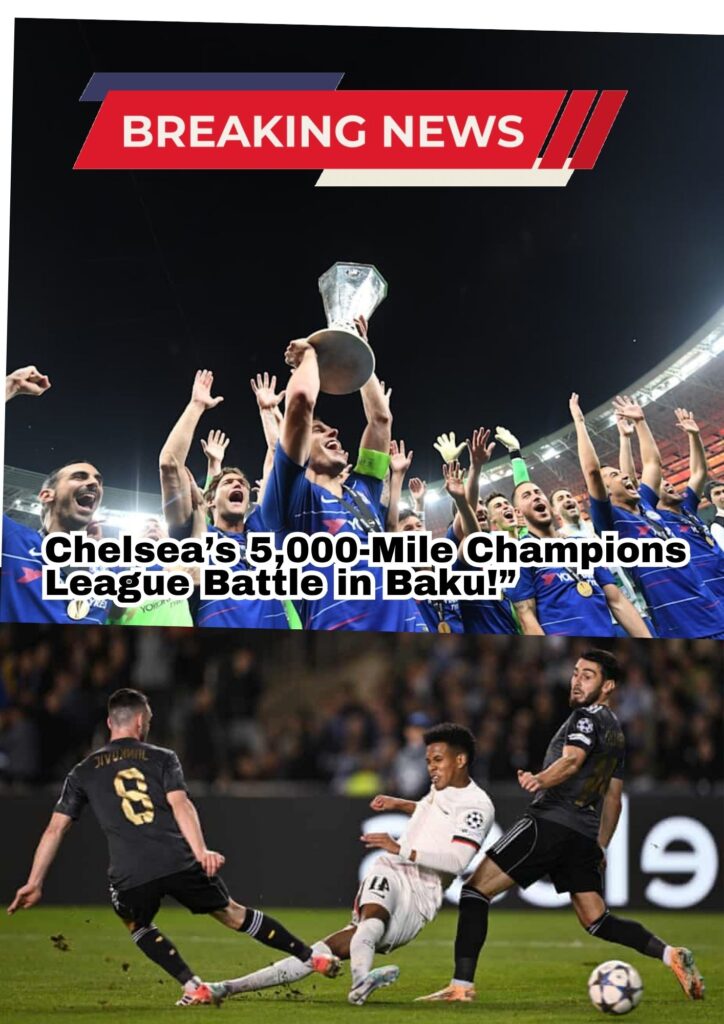 Epic Journey: Chelsea’s 5,000-Mile Champions League Showdown in Baku